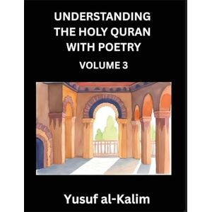 Al-Kalim, Yusuf Understanding the Holy Quran with Poetry (Part 3)- Poetic Journeys Through the Quran, Rhythms of Revelation, Exploration of Divine Truth, Islamic Culture, Spiritualism and Life Philosophy Al-Kalim, Yusuf Understanding the Holy Quran with Poetry (Part 3)- Poetic Journeys Through the Quran, Rhythms of Revelation, Exploration of Divine Truth, Islamic Culture, Spiritualism and Life Philosophy