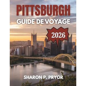 P. PRYOR, SHARON GUIDE DE VOYAGE DE PITTSBURGH 2026 P. PRYOR, SHARON GUIDE DE VOYAGE DE PITTSBURGH 2026