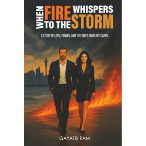 Ram, Gayatri When Fire Whispers to the Storm: A Story of Love, Power, and the Quiet Wars We Carry Ram, Gayatri When Fire Whispers to the Storm: A Story of Love, Power, and the Quiet Wars We Carry