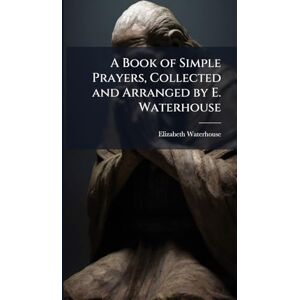 Waterhouse, Elizabeth A Book of Simple Prayers, Collected and Arranged by E. Waterhouse Waterhouse, Elizabeth A Book of Simple Prayers, Collected and Arranged by E. Waterhouse