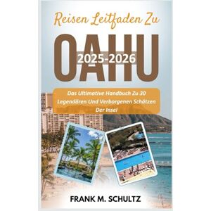 Schultz, Frank M. Reisen Leitfaden Zu Oahu 2025-2026: Das Ultimative Handbuch Zu 30 Legendären Und Verborgenen Schätzen Der Insel Schultz, Frank M. Reisen Leitfaden Zu Oahu 2025-2026: Das Ultimative Handbuch Zu 30 Legendären Und Verborgenen Schätzen Der Insel
