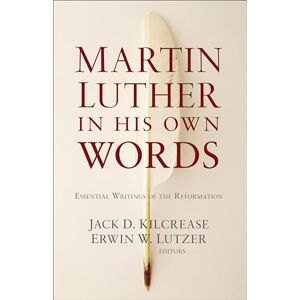 Martin Luther in His Own Words: Essential Writings of the Reformation Martin Luther in His Own Words: Essential Writings of the Reformation
