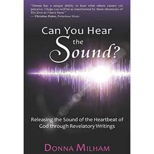Milham, Donna Can You Hear the Sound?:: Releasing the Sound of the Heartbeat of God through Revelatory Writings Milham, Donna Can You Hear the Sound?:: Releasing the Sound of the Heartbeat of God through Revelatory Writings
