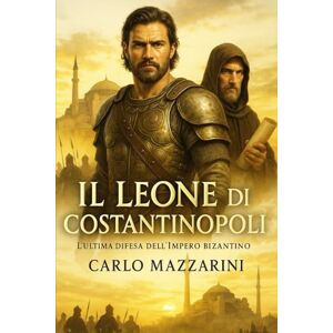 MAZZARINI, CARLO IL LEONE DI COSTANTINOPOLI: L’ultima difesa dell’Impero Bizantino MAZZARINI, CARLO IL LEONE DI COSTANTINOPOLI: L’ultima difesa dell’Impero Bizantino
