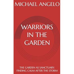 ANGELO, MICHAEL WARRIORS IN THE GARDEN: THE GARDEN AS SANCTUARY: FINDING CALM AFTER THE STORM ANGELO, MICHAEL WARRIORS IN THE GARDEN: THE GARDEN AS SANCTUARY: FINDING CALM AFTER THE STORM
