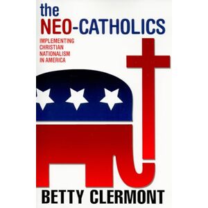 Clermont, Betty The Neo-Catholics: Implementing Christian Nationalism in America Clermont, Betty The Neo-Catholics: Implementing Christian Nationalism in America