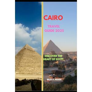 F. ARDEN, RILEY CAIRO TRAVEL GUIDE 2025: Discover the Heart of Egypt (Epic Journeys 2025: The Complete Travel Guide Collection) F. ARDEN, RILEY CAIRO TRAVEL GUIDE 2025: Discover the Heart of Egypt (Epic Journeys 2025: The Complete Travel Guide Collection)