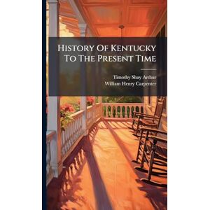 Arthur, Timothy Shay History Of Kentucky To The Present Time Arthur, Timothy Shay History Of Kentucky To The Present Time