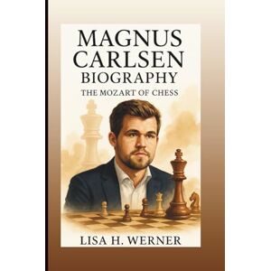 H. Werner, Lisa MAGNUS CARLSEN BIOGRAPHY: The Mozart Of Chess H. Werner, Lisa MAGNUS CARLSEN BIOGRAPHY: The Mozart Of Chess