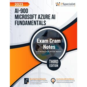 Specialist, IP AI-900: Microsoft Azure AI Fundamentals Exam Cram Notes: Third Edition 2023 Specialist, IP AI-900: Microsoft Azure AI Fundamentals Exam Cram Notes: Third Edition 2023