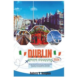 Douglas, Aubrey R. DUBLIN REISEN FÜHRUNG 2026: Wichtige Tipps für Erstbesucher der irischen Hauptstadt: Reiserouten, Sehenswürdigkeiten, Geheimtipps, Spazierwege und Einblicke in die lokale Kultur. Douglas, Aubrey R. DUBLIN REISEN FÜHRUNG 2026: Wichtige Tipps für Erstbesucher der irischen Hauptstadt: Reiserouten, Sehenswürdigkeiten, Geheimtipps, Spazierwege und Einblicke in die lokale Kultur.