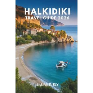 Ely, Lillian D. HALKIDIKI TRAVEL GUIDE 2026: A Coastal Journey Through Culture, Flavor, and Hidden Beauty in Greece Ely, Lillian D. HALKIDIKI TRAVEL GUIDE 2026: A Coastal Journey Through Culture, Flavor, and Hidden Beauty in Greece