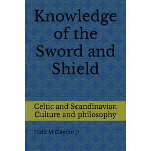 Clayton Jr, Todd M Knowledge of the Sword and Shield: Celtic and Scandinavian Culture and philosophy Clayton Jr, Todd M Knowledge of the Sword and Shield: Celtic and Scandinavian Culture and philosophy