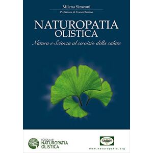 Simeoni, Milena Naturopatia Olistica: Natura e Scienza al servizio della salute (Medicina naturale e rimedi) Simeoni, Milena Naturopatia Olistica: Natura e Scienza al servizio della salute (Medicina naturale e rimedi)