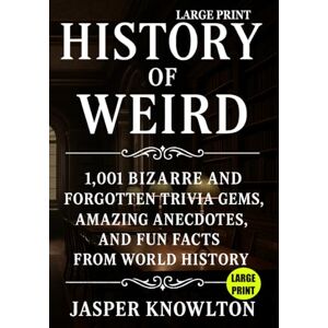 Knowlton, Jasper Large Print History of Weird: 1,001 Bizarre and Forgotten Trivia Gems, Amazing Anecdotes, and Fun Facts from World History Knowlton, Jasper Large Print History of Weird: 1,001 Bizarre and Forgotten Trivia Gems, Amazing Anecdotes, and Fun Facts from World History