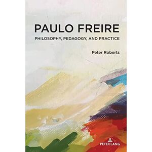 Roberts Paulo Freire: Philosophy, Pedagogy, and Practice: 54 (Complicated Conversation: A Book Series of Curriculum Studies) Roberts Paulo Freire: Philosophy, Pedagogy, and Practice: 54 (Complicated Conversation: A Book Series of Curriculum Studies)