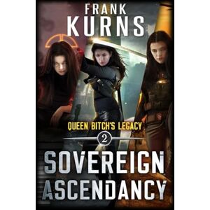 Kurns, Frank Sovereign Ascendancy: 2 (Queen Bitch's Legacy) Kurns, Frank Sovereign Ascendancy: 2 (Queen Bitch's Legacy)