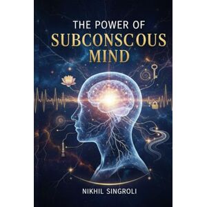 Singroli, Nikhil The Power of Subconscious Mind: Unlock Hidden Potential, Reprogram Your Thoughts, and Achieve Success, Confidence, and Emotional Mastery Singroli, Nikhil The Power of Subconscious Mind: Unlock Hidden Potential, Reprogram Your Thoughts, and Achieve Success, Confidence, and Emotional Mastery