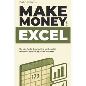 Garlic, Gabriel Make Money with Excel: The Side Hustle & Consulting Playbook for Templates, Freelancing, and B2B Clients (The Hidden Suite Playbook Series) Garlic, Gabriel Make Money with Excel: The Side Hustle & Consulting Playbook for Templates, Freelancing, and B2B Clients (The Hidden Suite Playbook Series)