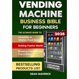 Maverick, Dean Vending Machine Business Bible for Beginners: Launching an Inflation-Proof Empire, Building Passive Wealth, and Breaking Free from the 9-to-5 Grind Maverick, Dean Vending Machine Business Bible for Beginners: Launching an Inflation-Proof Empire, Building Passive Wealth, and Breaking Free from the 9-to-5 Grind