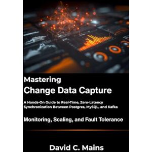 C. Mains, David Mastering Change Data Capture: A Hands-On Guide to Real-Time, Zero-Latency Synchronization Between Postgres, MySQL, and Kafka. C. Mains, David Mastering Change Data Capture: A Hands-On Guide to Real-Time, Zero-Latency Synchronization Between Postgres, MySQL, and Kafka.