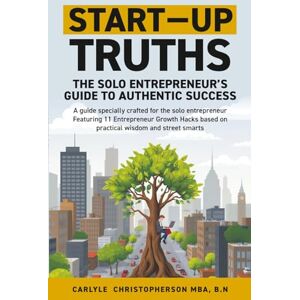 Christopherson, Carlyle Start-Up Truths: The Solo Entrepreneur’s Guide To Authentic Success Christopherson, Carlyle Start-Up Truths: The Solo Entrepreneur’s Guide To Authentic Success
