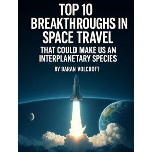 Volcroft, Daran Top 10 Breakthroughs in Space Travel: That Could Make Us an Interplanetary Species (Future Talk) Volcroft, Daran Top 10 Breakthroughs in Space Travel: That Could Make Us an Interplanetary Species (Future Talk)