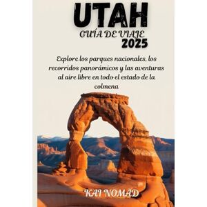NOMAD, KAI UTAH GUÍA DE VIAJE 2025: Explore los parques nacionales, los recorridos panorámicos y las aventuras al aire libre en todo el estado de la colmena NOMAD, KAI UTAH GUÍA DE VIAJE 2025: Explore los parques nacionales, los recorridos panorámicos y las aventuras al aire libre en todo el estado de la colmena