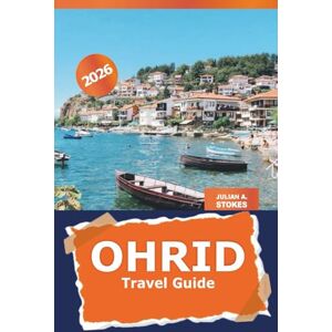 STOKES, JULIAN A. Ohrid Travel Guide 2026: Discover North Macedonia's Historic Lakeside Town, Top Attractions, Hidden Gems, Local Culture, and Scenic Views STOKES, JULIAN A. Ohrid Travel Guide 2026: Discover North Macedonia's Historic Lakeside Town, Top Attractions, Hidden Gems, Local Culture, and Scenic Views