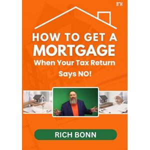 Bonn, Rich How to Get a Mortgage When Your Tax Return Says NO!: Mortgages for People Who Don’t Fit the Bank’s Little Boxes Bonn, Rich How to Get a Mortgage When Your Tax Return Says NO!: Mortgages for People Who Don’t Fit the Bank’s Little Boxes