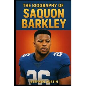 Austin, Stephen The Biography of Saquon Barkley: The Rise, Resilience, and Legacy of a Modern NFL Superstar Austin, Stephen The Biography of Saquon Barkley: The Rise, Resilience, and Legacy of a Modern NFL Superstar