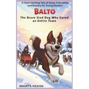 B. WEAVER, BRIGHT BALTO: The Brave Sled Dog Who Saved an Entire Town (KIDS HISTORY COLLECTION) B. WEAVER, BRIGHT BALTO: The Brave Sled Dog Who Saved an Entire Town (KIDS HISTORY COLLECTION)