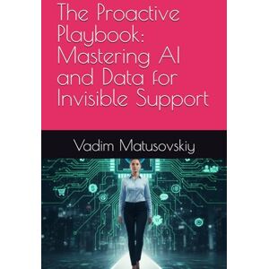 Matusovskiy, Vadim The Proactive Playbook: Mastering AI and Data for Invisible Support (The Support Blueprint Series) Matusovskiy, Vadim The Proactive Playbook: Mastering AI and Data for Invisible Support (The Support Blueprint Series)