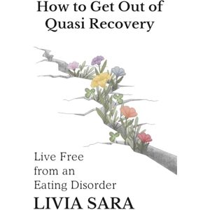 Sara, Livia How to Get Out of Quasi Recovery: Live Free From an Eating Disorder Sara, Livia How to Get Out of Quasi Recovery: Live Free From an Eating Disorder