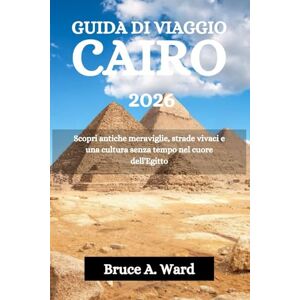 Ward, Bruce A. GUIDA DI VIAGGIO CAIRO 2026: Scopri antiche meraviglie, strade vivaci e una cultura senza tempo nel cuore dell'Egitto Ward, Bruce A. GUIDA DI VIAGGIO CAIRO 2026: Scopri antiche meraviglie, strade vivaci e una cultura senza tempo nel cuore dell'Egitto