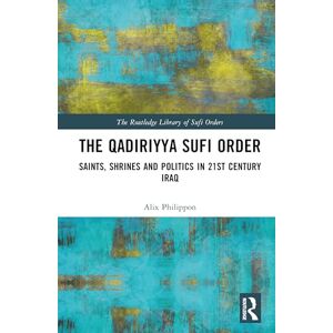 Philippon, Alix The Qadiriyya Sufi Order: Saints, Shrines and Politics in 21st Century Iraq (The Routledge Library of Sufi Orders) Philippon, Alix The Qadiriyya Sufi Order: Saints, Shrines and Politics in 21st Century Iraq (The Routledge Library of Sufi Orders)