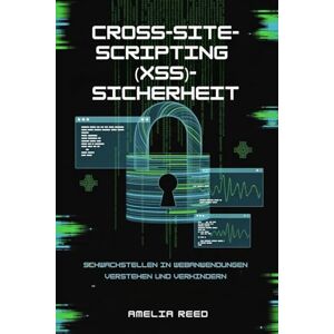 REED, AMELIA Cross-Site-Scripting (XSS)-Sicherheit: Schwachstellen in Webanwendungen verstehen und verhindern REED, AMELIA Cross-Site-Scripting (XSS)-Sicherheit: Schwachstellen in Webanwendungen verstehen und verhindern