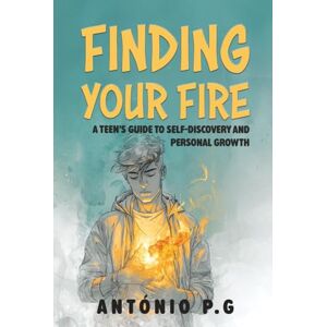 Pereira, António Gomes Finding Your Fire: A Teen's Guide to Self-Discovery and Personal Growth Pereira, António Gomes Finding Your Fire: A Teen's Guide to Self-Discovery and Personal Growth