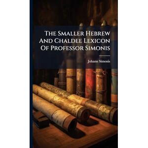 Simonis, Johann The Smaller Hebrew And Chaldee Lexicon Of Professor Simonis Simonis, Johann The Smaller Hebrew And Chaldee Lexicon Of Professor Simonis