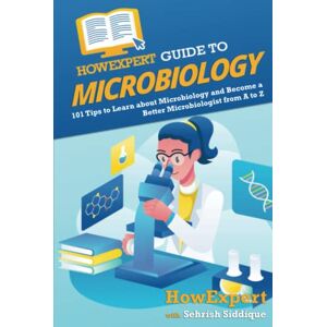 HowExpert Guide to Microbiology: 101 Tips to Learn about the History, Applications, Research, Universities, and Careers in Microbiology HowExpert Guide to Microbiology: 101 Tips to Learn about the History, Applications, Research, Universities, and Careers in Microbiology