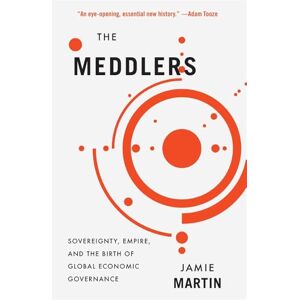 Martin, Jamie The Meddlers: Sovereignty, Empire, and the Birth of Global Economic Governance Martin, Jamie The Meddlers: Sovereignty, Empire, and the Birth of Global Economic Governance