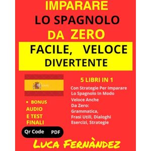Fernàndez, Luca Imparare lo Spagnolo da Zero: Facile, Veloce, Divertente: 5 Libri in 1 Con Strategie per Imparare lo Spagnolo in Modo Veloce Anche da Zero: Grammatica, Frasi Utili, Dialoghi, Esercizi + BONUS QRCode Fernàndez, Luca Imparare lo Spagnolo da Zero: Facile, Veloce, Divertente: 5 Libri in 1 Con Strategie per Imparare lo Spagnolo in Modo Veloce Anche da Zero: Grammatica, Frasi Utili, Dialoghi, Esercizi + BONUS QRCode