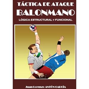 GARCÍA, Sr. JUAN LORENZO ANTÓN JUEGO DE ATAQUE BALONMANO: Lógica estructural y funcional GARCÍA, Sr. JUAN LORENZO ANTÓN JUEGO DE ATAQUE BALONMANO: Lógica estructural y funcional