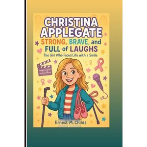 M. Childs, Ernest CHRISTINA APPLEGATE: Strong, Brave, And Full Of Laughs: The Girl Who Faced Life With A Smile (An Inspiring Biography) M. Childs, Ernest CHRISTINA APPLEGATE: Strong, Brave, And Full Of Laughs: The Girl Who Faced Life With A Smile (An Inspiring Biography)