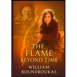 BOUNDROUKAS, WILLIAM G The Flame Beyond Time: A Journey Through Silence, Memory, and the Eternal Thread BOUNDROUKAS, WILLIAM G The Flame Beyond Time: A Journey Through Silence, Memory, and the Eternal Thread