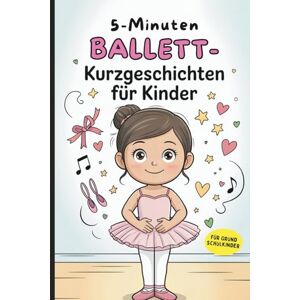 Berg, Wilma 5-Minuten Ballett-Kurzgeschichten für Kinder: Kurze Geschichten für kleine Tanzfans im Grundschulalter – ideal zum Vorlesen oder Selberlesen Berg, Wilma 5-Minuten Ballett-Kurzgeschichten für Kinder: Kurze Geschichten für kleine Tanzfans im Grundschulalter – ideal zum Vorlesen oder Selberlesen