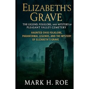 Roe, Mark H Elizabeth’s Grave: The Legend, of Pleasant Valley Cemetery: “Haunted Ohio Folklore, Paranormal Legends, and the Mystery of Elizabeth’s Grave.” Roe, Mark H Elizabeth’s Grave: The Legend, of Pleasant Valley Cemetery: “Haunted Ohio Folklore, Paranormal Legends, and the Mystery of Elizabeth’s Grave.”