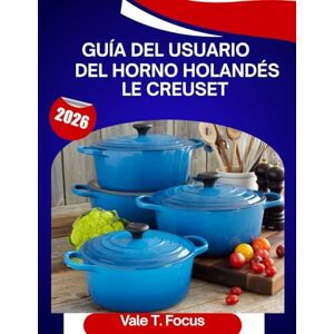 Focus, Vale T. Guía del usuario del horno holandés Le Creuset 2026: Un manual paso a paso con consejos y trucos de expertos para principiantes y personas mayores Focus, Vale T. Guía del usuario del horno holandés Le Creuset 2026: Un manual paso a paso con consejos y trucos de expertos para principiantes y personas mayores