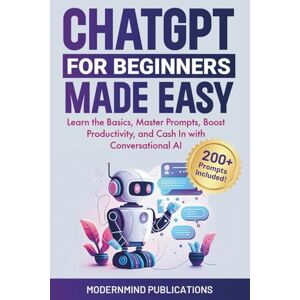 Publications, ModernMind ChatGPT for Beginners Made Easy: Learn the Basics, Master Prompts, Boost Productivity, and Cash In With Conversational AI (AI for Beginners Made Easy) Publications, ModernMind ChatGPT for Beginners Made Easy: Learn the Basics, Master Prompts, Boost Productivity, and Cash In With Conversational AI (AI for Beginners Made Easy)