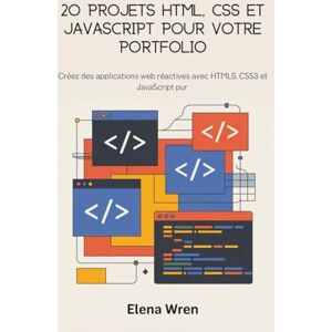 Wren, Elena 20 projets HTML, CSS et JavaScript pour votre portfolio: Créez des applications web réactives avec HTML5, CSS3 et JavaScript pur. Wren, Elena 20 projets HTML, CSS et JavaScript pour votre portfolio: Créez des applications web réactives avec HTML5, CSS3 et JavaScript pur.